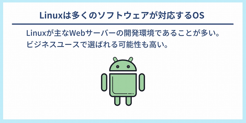 Linuxは多くのソフトウェアが対応するOS|Linuxが主なWebサーバーの開発環境であることが多い。ビジネスユースで選ばれる可能性も高い。