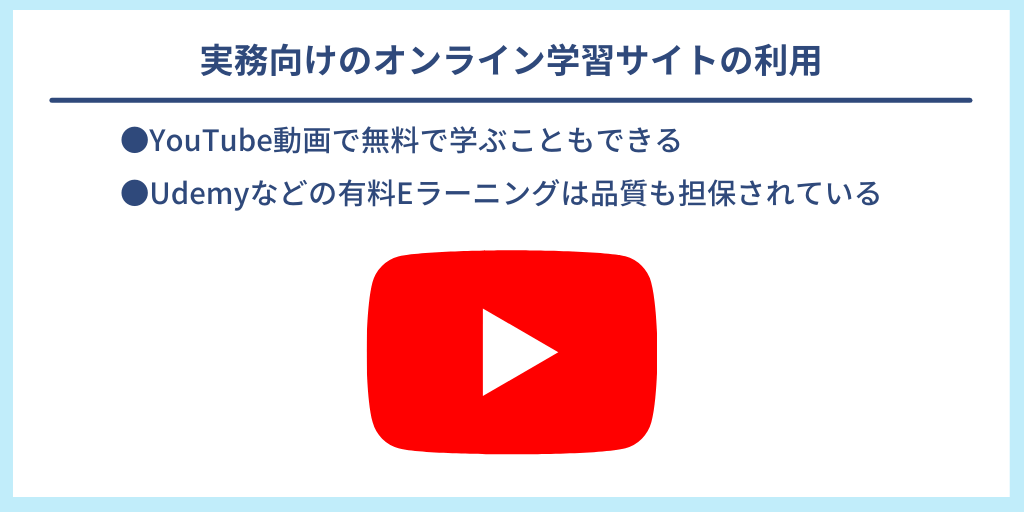 実務向けのオンライン学習サイトの利用|●YouTube動画で無料で学ぶこともできる ●Udemyなどの有料Eラーニングは品質も担保されている