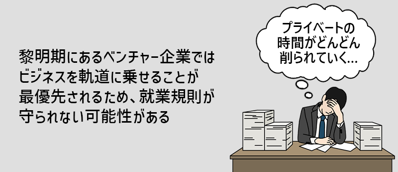 黎明期にあるベンチャー企業ではビジネスを軌道に乗せることが最優先されるため、就業規則が守られない可能性がある