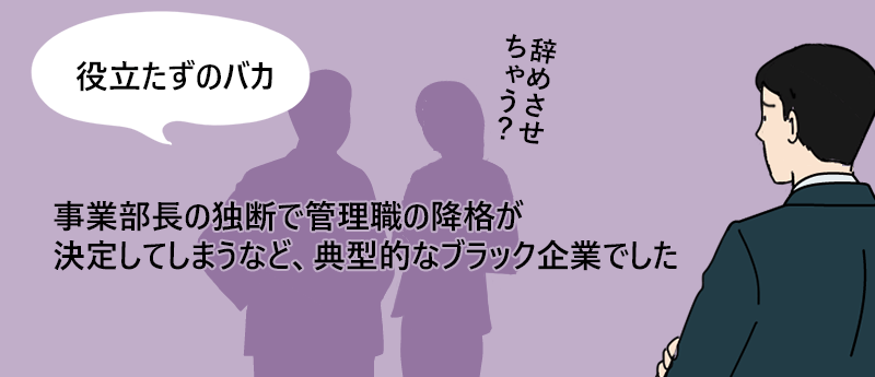 「役立たずのバカ」事業部長の独断で管理職の降格が決定してしまうなど、典型的なブラック企業でした