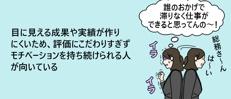 目に見える成果や実績が作りにくいため、評価にこだわりすぎずモチベーションを持ち続けられる人が向いている