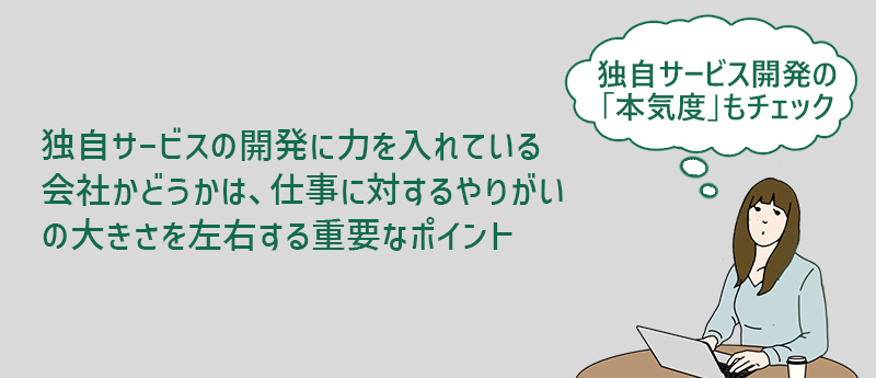 独自サービスの開発に力を入れている会社かどうかは、仕事に対するやりがいの大きさを左右する重要なポイント