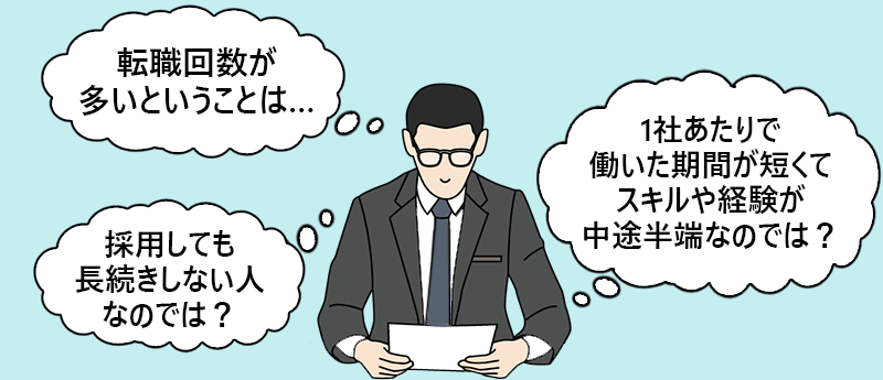 採用担当者「転職回数が多いということは…採用しても長続きしない人なのでは?」「1社あたりで働いた期間が短くてスキルや経験が中途半端なのでは?」