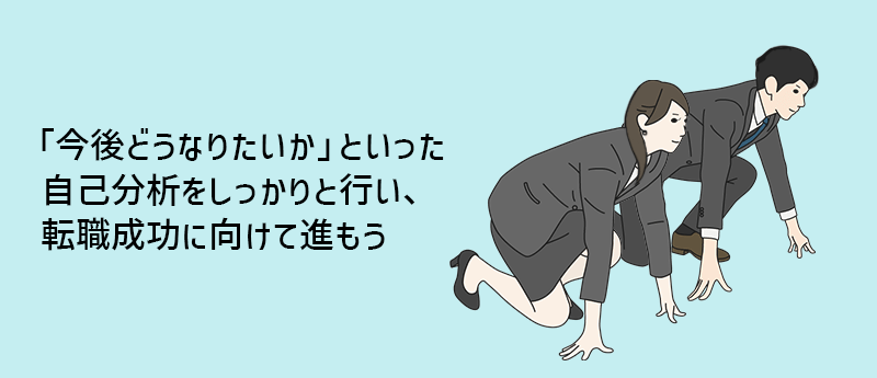 「今後どうなりたいか」といった自己分析をしっかりと行い、転職成功に向けて進もう