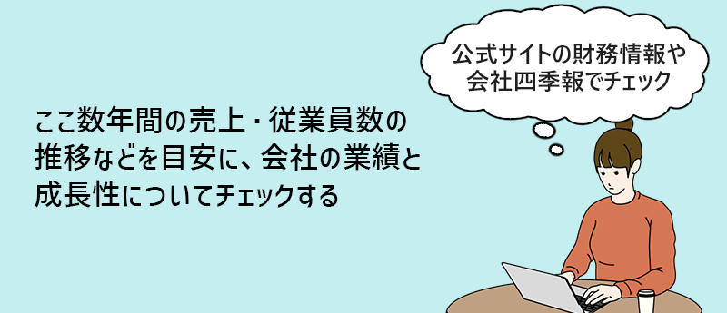 ここ数年間の売上・従業員数の推移などを目安に、会社の業績と成長性についてチェックする