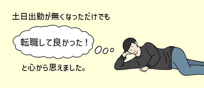 土日出勤が無くなっただけでも「転職して良かった」と心から思えました。