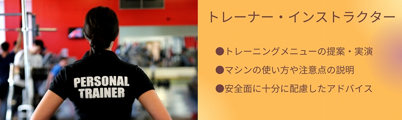 トレーナー・インストラクター|●トレーニングメニューの提案・実演 ●マシンの使い方や注意点の説明 ●安全面に十分に配慮したアドバイス