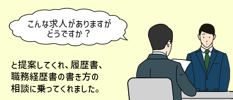 「こんな求人がありますがどうですか?」と提案してくれ、履歴書、職務経歴書の書き方の相談に乗ってくれました。