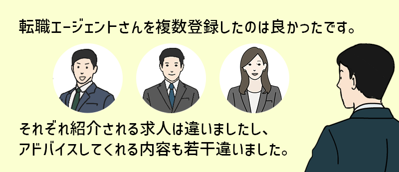 転職エージェントさんを複数登録したのは良かったです。それぞれ紹介される求人は違いましたし、アドバイスしてくれる内容も若干違いました。