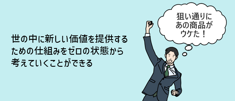 世の中に新しい価値を提供するための仕組みをゼロの状態から考えていける