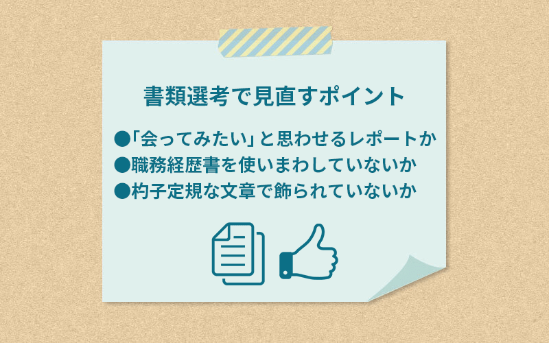 書類選考で見直すポイント ●「会ってみたい」と思わせるレポートか ●職務経歴書を使いまわしていないか ●杓子定規な文章で飾られていないか