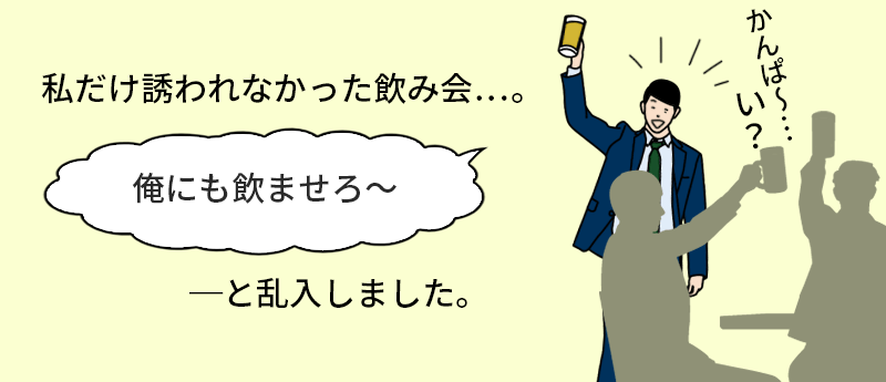 私だけ誘われなかった飲み会…。「俺にも飲ませろ~」─と乱入しました。