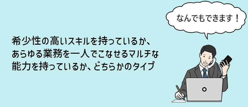 希少性の高いスキルを持っているか、あらゆる業務を一人でこなせるマルチな能力を持っているか、どちらかのタイプ