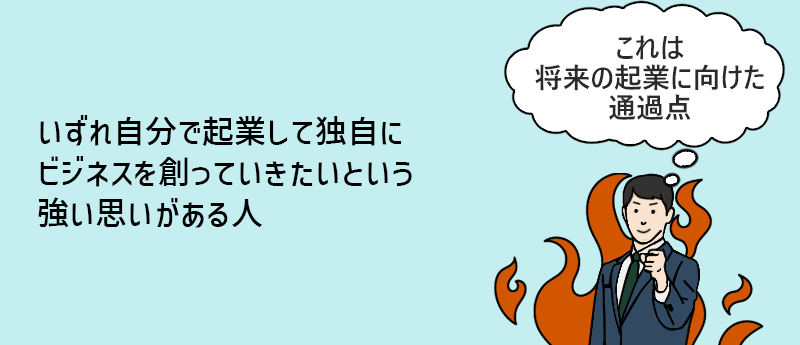 いずれ自分で起業して独自にビジネスを創っていきたいという強い思いがある人
