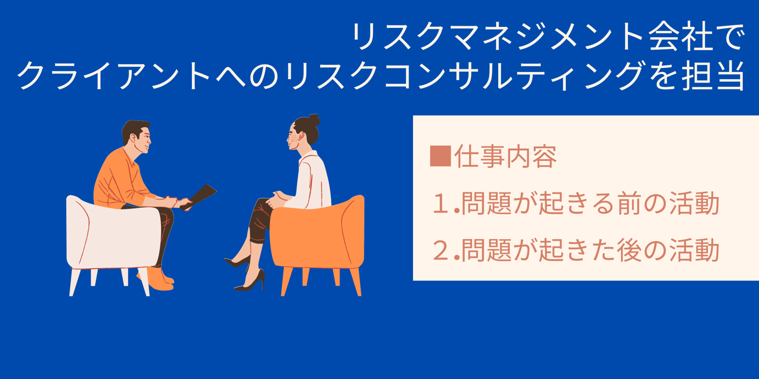 リスクマネジメント会社でクライアントへのリスクコンサルティングを担当|■仕事内容 1.問題が起きる前の活動 2.問題が起きた後の活動