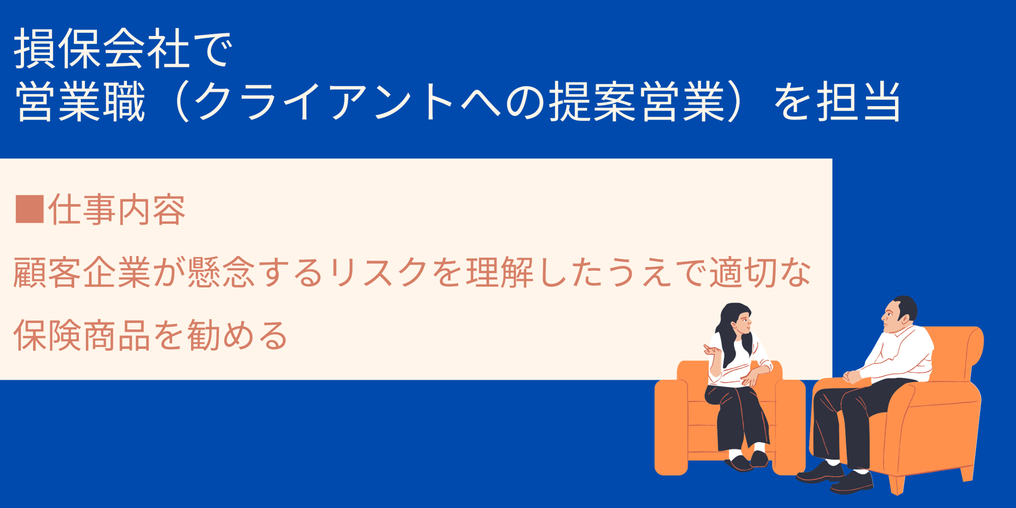 損保会社で
営業職(クライアントへの提案営業)を担当|■仕事内容 顧客企業が懸念するリスクを理解したうえで適切な保険商品を勧める