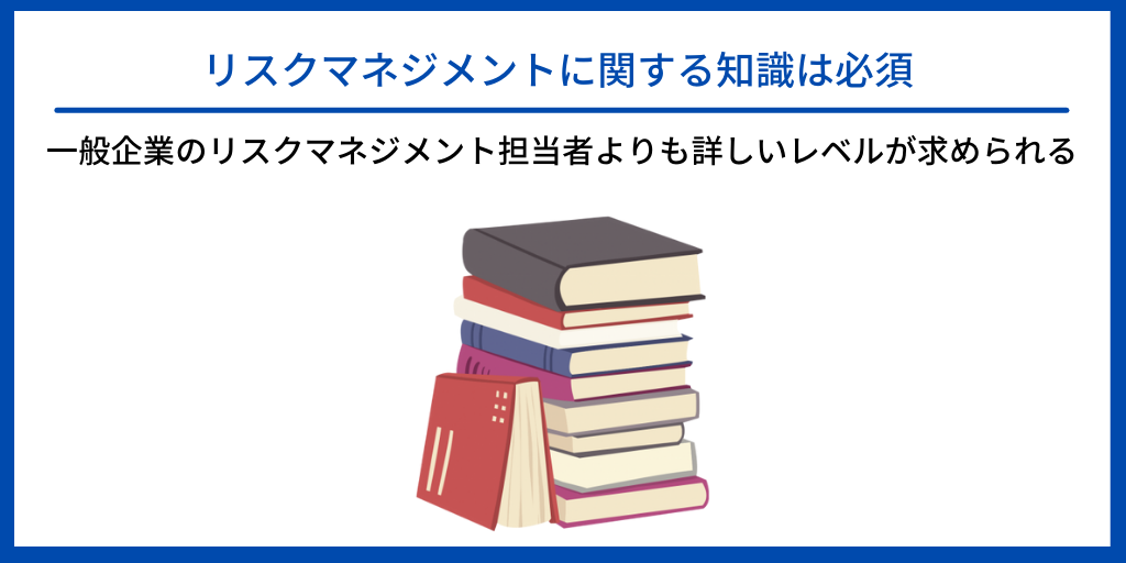 リスクマネジメントに関する知識は必須|一般企業のリスクマネジメント担当者よりも詳しいレベルが求められる