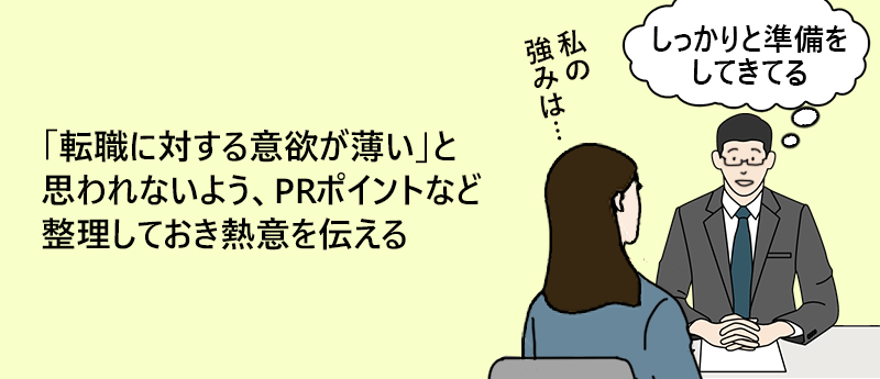「転職に対する意欲が薄い」と思われないよう、PRポイントなど整理しておき熱意を伝える