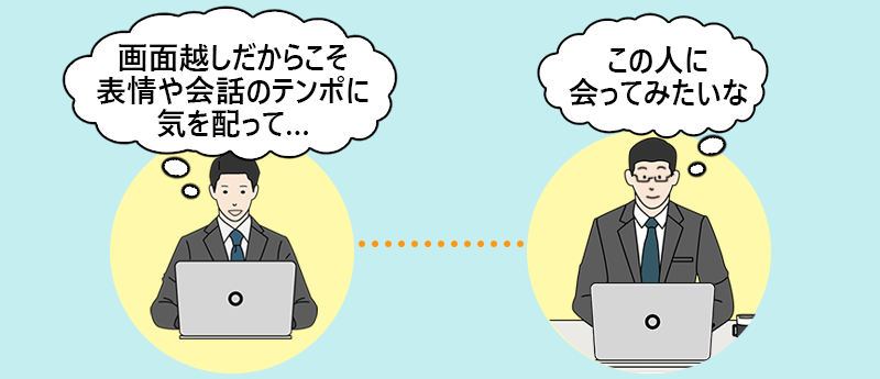 「画面越しだからこそ表情や会話のテンポに気を配って…」「この人に会ってみたいな」