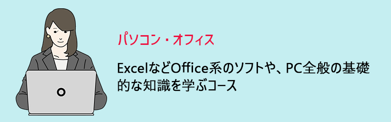パソコン・オフィス:ExcelなどOffice系のソフトや、PC全般の基礎的な知識を学ぶコース