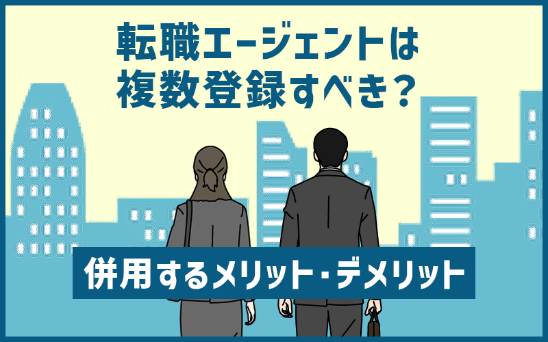 転職エージェントは複数登録すべき?併用するメリット・デメリット