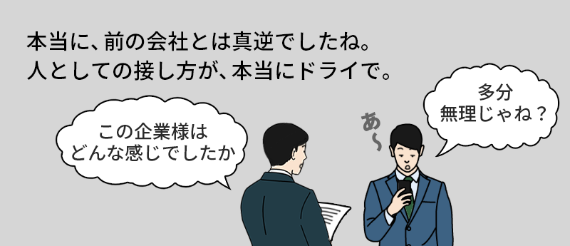 本当に、前の会社とは真逆でしたね。人としての接し方が、本当にドライで。