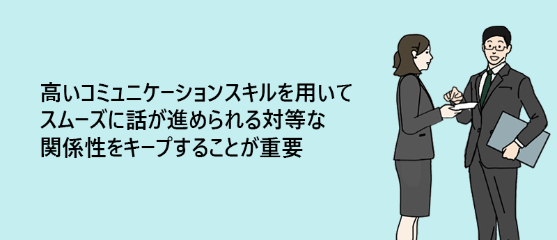 高いコミュニケーションスキルを用いてスムーズに話が進められる対等な関係性をキープすることが重要