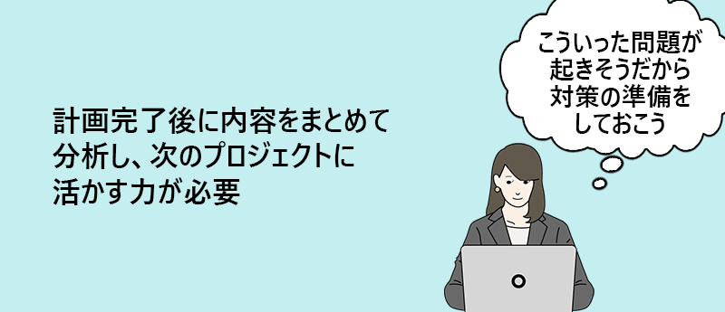 計画完了後に内容をまとめて分析し、次のプロジェクトに活かす力が必要