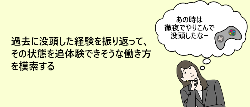 過去を振り返って没頭しやすい状況・要素を知り、その状態を追体験できそうな働き方を模索する