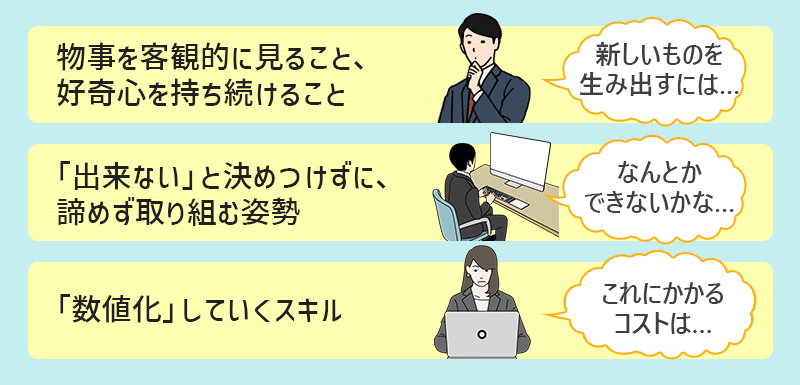 ■物事を客観的に見ること、好奇心を持ち続けること ■「出来ない」と決めつけずに、諦めず取り組む姿勢 ■「数値化」していくスキル