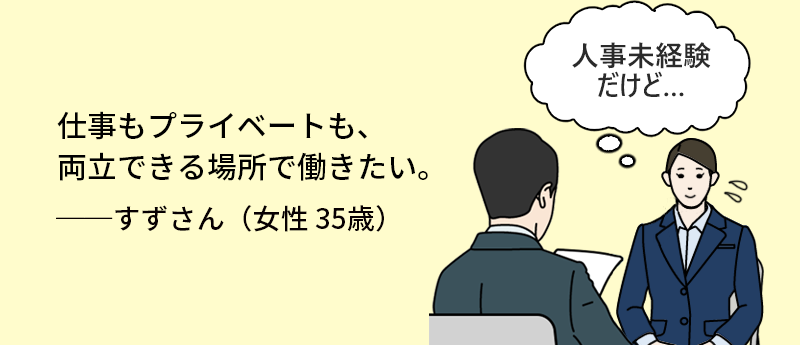 仕事もプライベートも、両立できる場所で働きたい。 すずさん(女性 35歳)