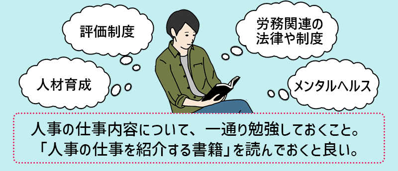 人事の仕事内容について、一通り勉強しておくこと。「人事の仕事を紹介する書籍」を読んでおくと良い。
