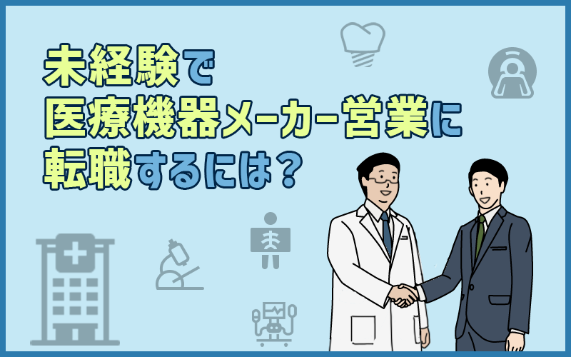 医療機器メーカー営業に未経験から転職するには?仕事内容と転職成功に向けての準備・対策ポイントまとめ