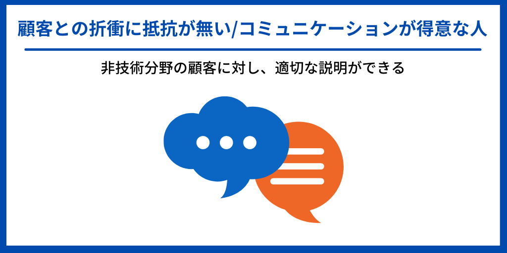 顧客との折衝に抵抗が無い/コミュニケーションが得意な人|非技術分野の顧客に対し、適切な説明ができる