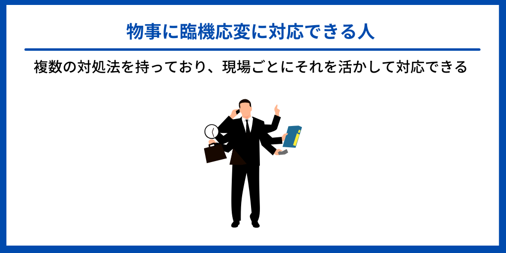 物事に臨機応変に対応できる人|複数の対策を持っており、現場ごとにそれを活かして対応できる