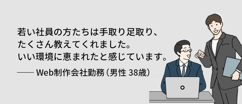 若い社員の方たちは手取り足取り、たくさん教えてくれました。いい環境に恵まれたと感じています。──Web制作会社勤務(男性 38歳)