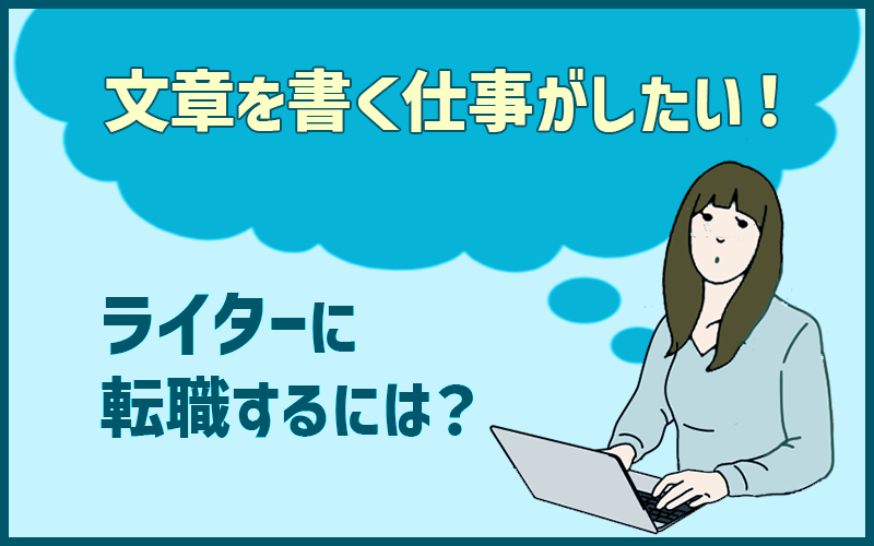 「文章を書く仕事がしたい!」ライター・物書きに携わる仕事に転職するには