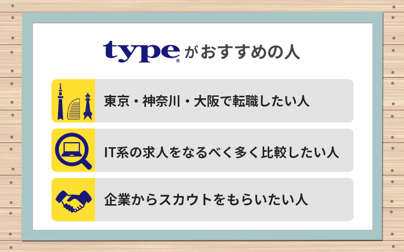 typeがおすすめの人 ●東京・神奈川・大阪で転職したい人 ●IT系の求人をなるべく多く比較したい人 ●企業からスカウトをもらいたい人