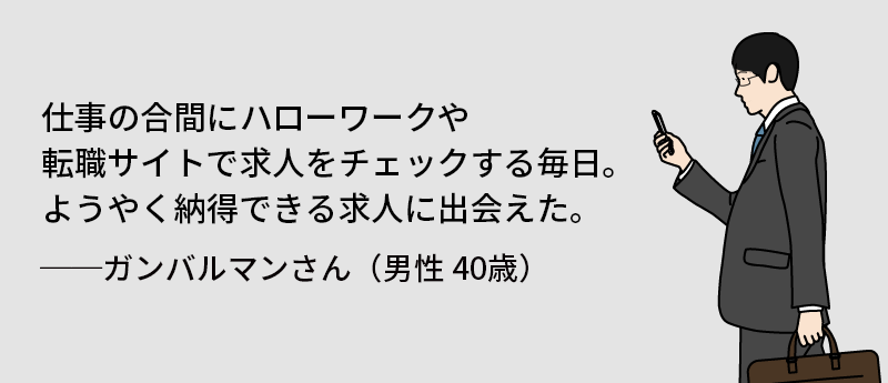 仕事の合間にハローワークや転職さ使途で求人をチェックする毎日。ようやく納得できる求人に出会えた。──ガンバルマンさん(男性40歳)