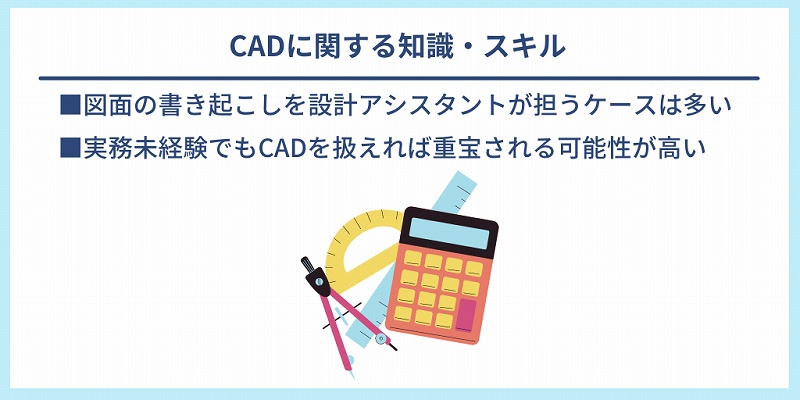 CADに関する知識・スキル|■図面の書き起こしを設計アシスタントが担うケースは多い ■実務未経験でもCADを扱えれば重宝される可能性が高い