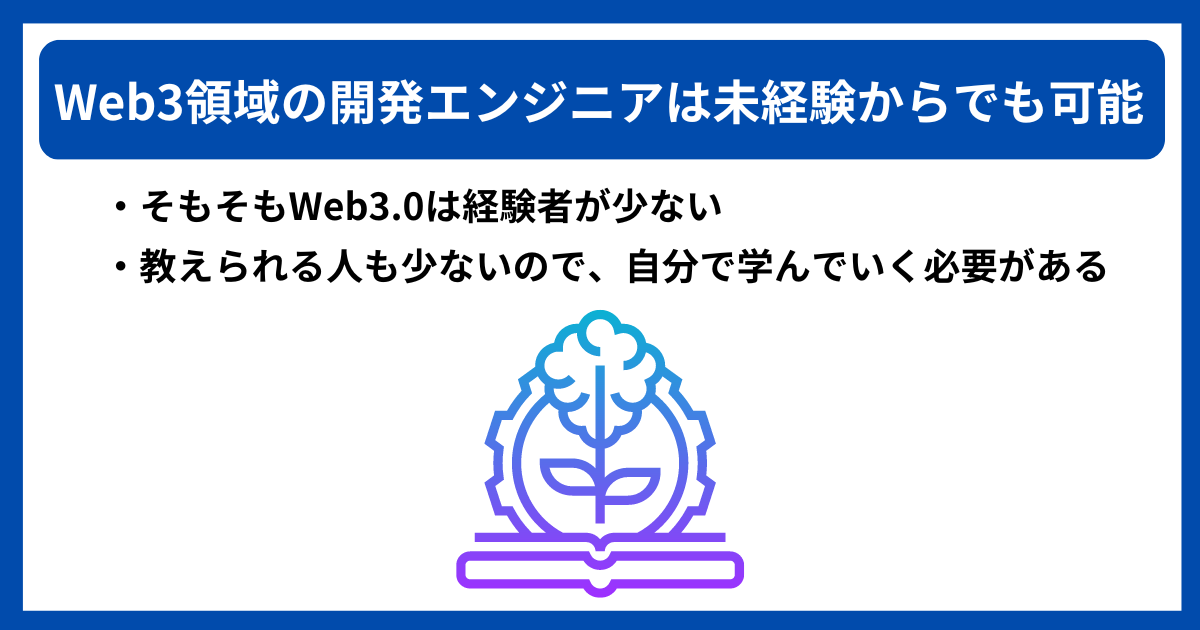 Web3エンジニアは未経験からでも可能|・そもそもWeb3.0は経験者が少ない ・教えられる人も少ないので、自分で学んでいく必要がある