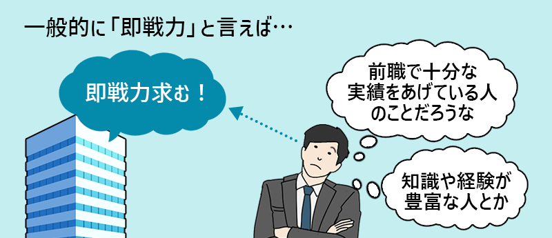 一般的な意味での即戦力は… 「前職で十分な実績をあげている人のこと?」「知識や経験が豊富な人とか」