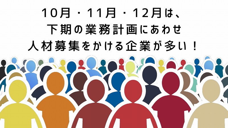 10月・11月・12月は、下期の業務計画にあわせ人材募集をかける企業が多い!