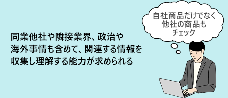 同業他社や隣接業界、政治や海外事情も含めて、関連する情報を収集し理解する能力が求められる