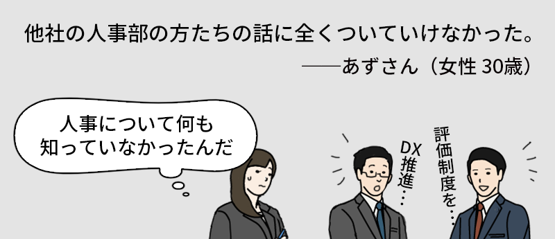 他社の人事部の方たちの話に全くついていけなかった。──あずさん(女性 30歳)