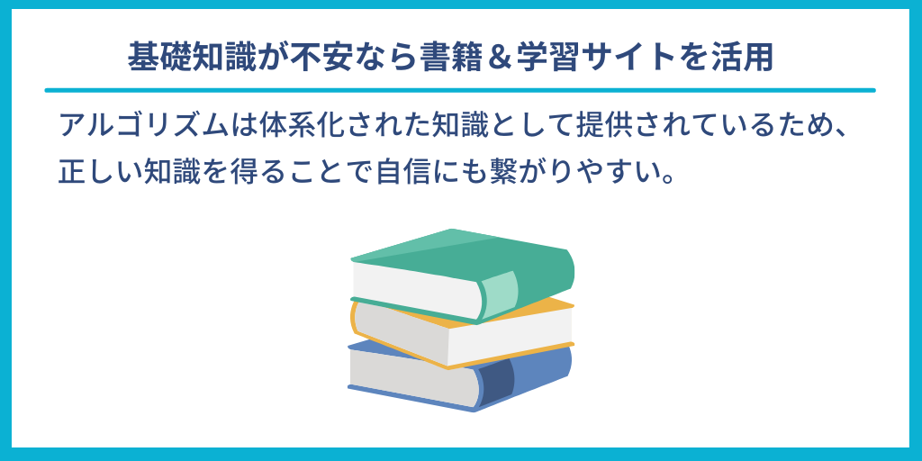 基礎知識が不安なら書籍&学習サイトを活用|アルゴリズムは体系化された知識として提供されているため、正しい知識を得ることで自信にも繋がりやすい。