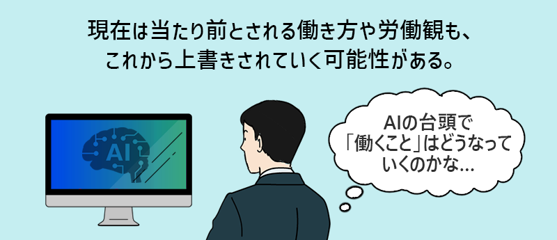 現在は当たり前とされる働き方や労働観も、これから上書きされていく可能性がある。