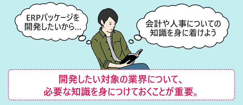 開発したい対象の業界について、必要な知識を身につけておくことが重要。