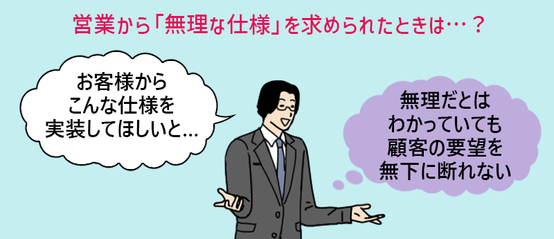 営業から「無理な仕様」を求められたときは…? 営業「お客様からこんな仕様を実装してほしいと…」(無理だとはわかっていても顧客の要望を無下に断れない)