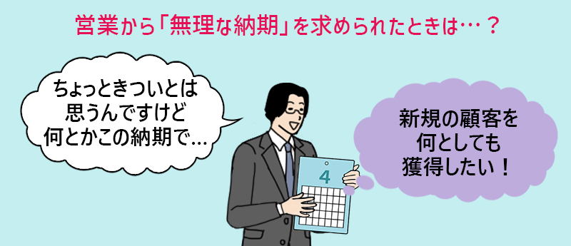 営業から「無理な納期」を求められたときは…? 営業「ちょっときついとは思うんですけど何とかこの納期で…」(新規の顧客を何としても獲得したい!)